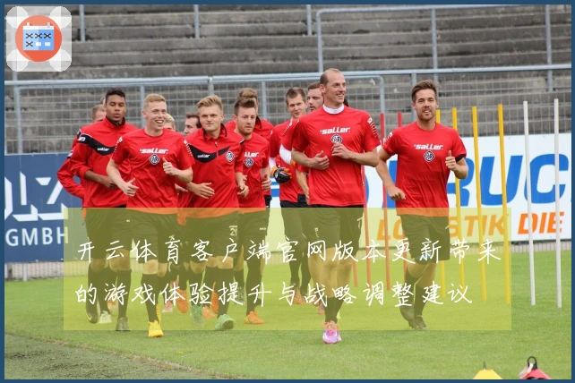 开云体育客户端官网版本更新带来的游戏体验提升与战略调整建议