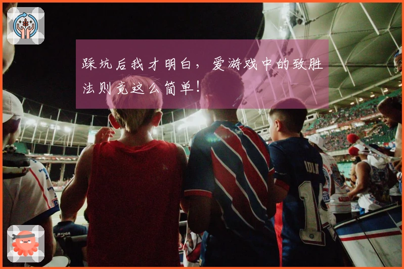 踩坑后我才明白，爱游戏中的致胜法则竟这么简单！