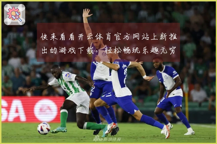 快来看看开云体育官方网站上新推出的游戏下载，轻松畅玩乐趣无穷！