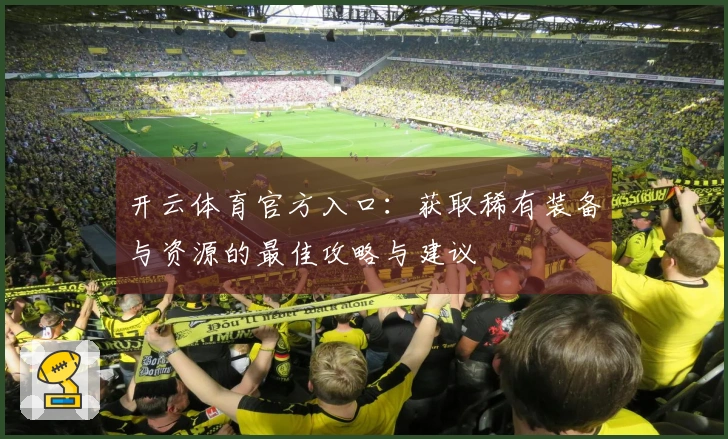 开云体育官方入口：获取稀有装备与资源的最佳攻略与建议