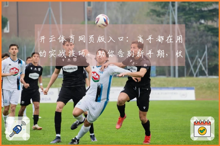 开云体育网页版入口：高手都在用的实战技巧，助你告别新手期，收益翻倍！