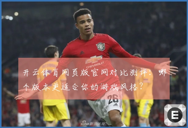 开云体育网页版官网对比测评：哪个版本更适合你的游戏风格？