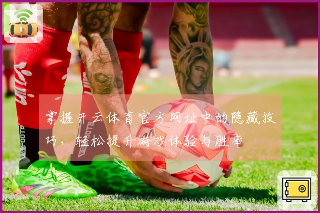 掌握开云体育官方网址中的隐藏技巧，轻松提升游戏体验与胜率
