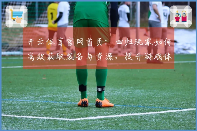 开云体育官网首页：回归玩家如何高效获取装备与资源，提升游戏体验
