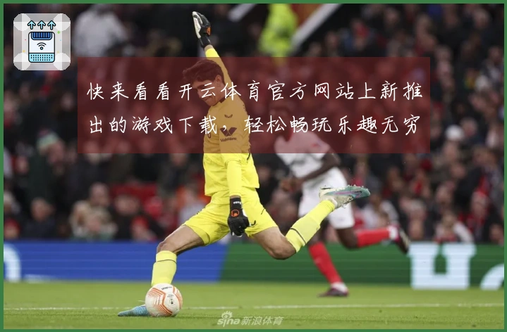 快来看看开云体育官方网站上新推出的游戏下载，轻松畅玩乐趣无穷！