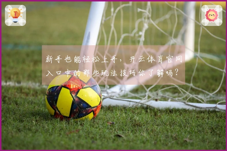 新手也能轻松上手，开云体育官网入口中的那些玩法技巧你了解吗？