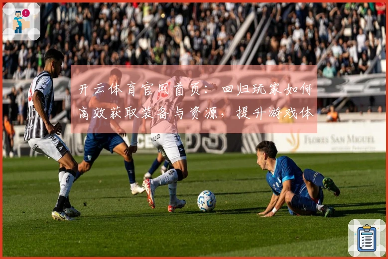 开云体育官网首页:回归玩家如何高效获取装备与资源,提升游戏体验