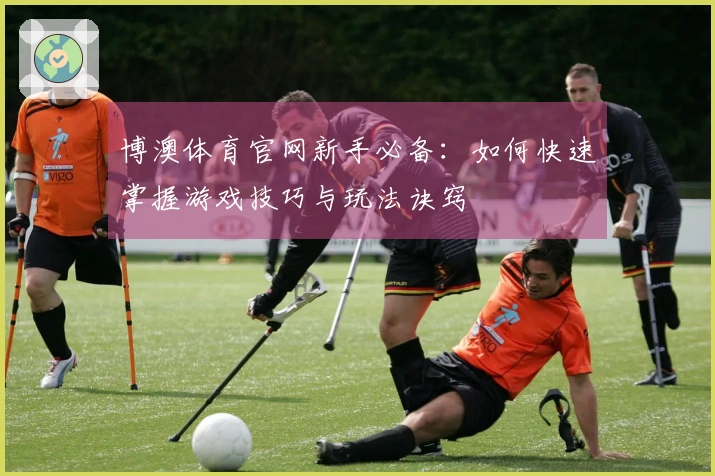 博澳体育官网新手必备：如何快速掌握游戏技巧与玩法诀窍